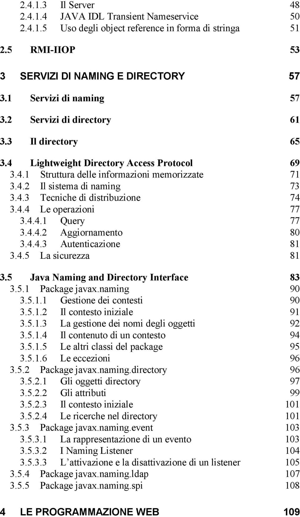 4.4 Le operazioni 77 3.4.4.1 Query 77 3.4.4.2 Aggiornamento 80 3.4.4.3 Autenticazione 81 3.4.5 La sicurezza 81 3.5 Java Naming and Directory Interface 83 3.5.1 Package javax.naming 90 3.5.1.1 Gestione dei contesti 90 3.