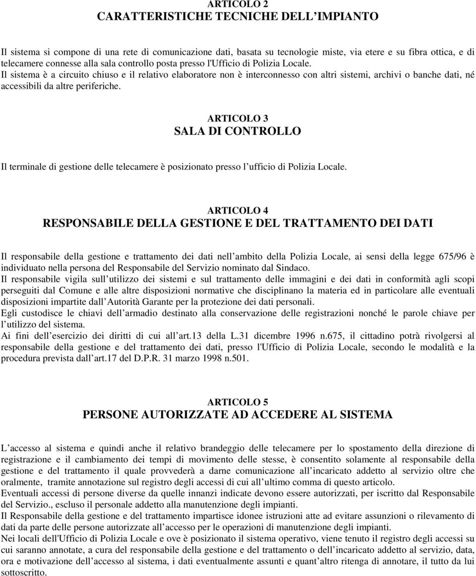 Il sistema è a circuito chiuso e il relativo elaboratore non è interconnesso con altri sistemi, archivi o banche dati, né accessibili da altre periferiche.