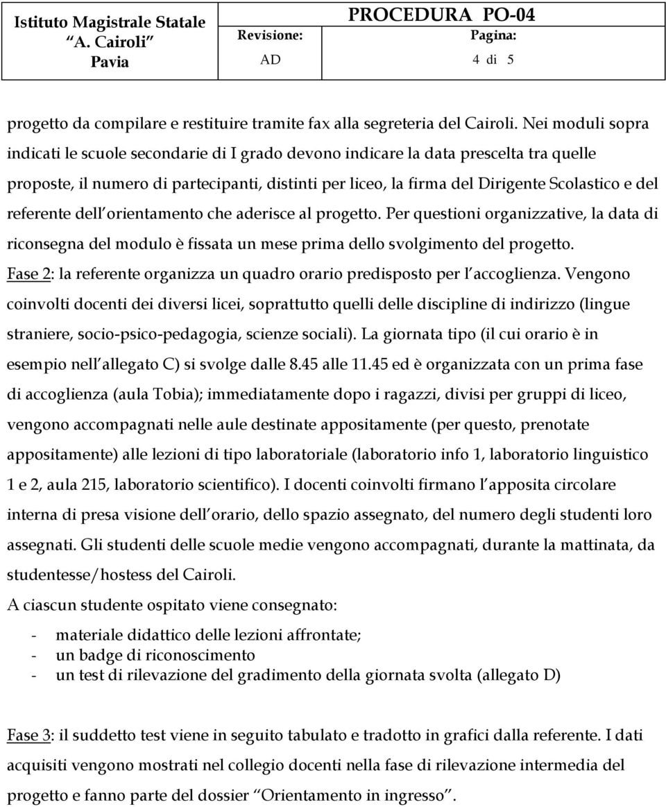 referente dell orientamento che aderisce al progetto. Per questioni organizzative, la data di riconsegna del modulo è fissata un mese prima dello svolgimento del progetto.