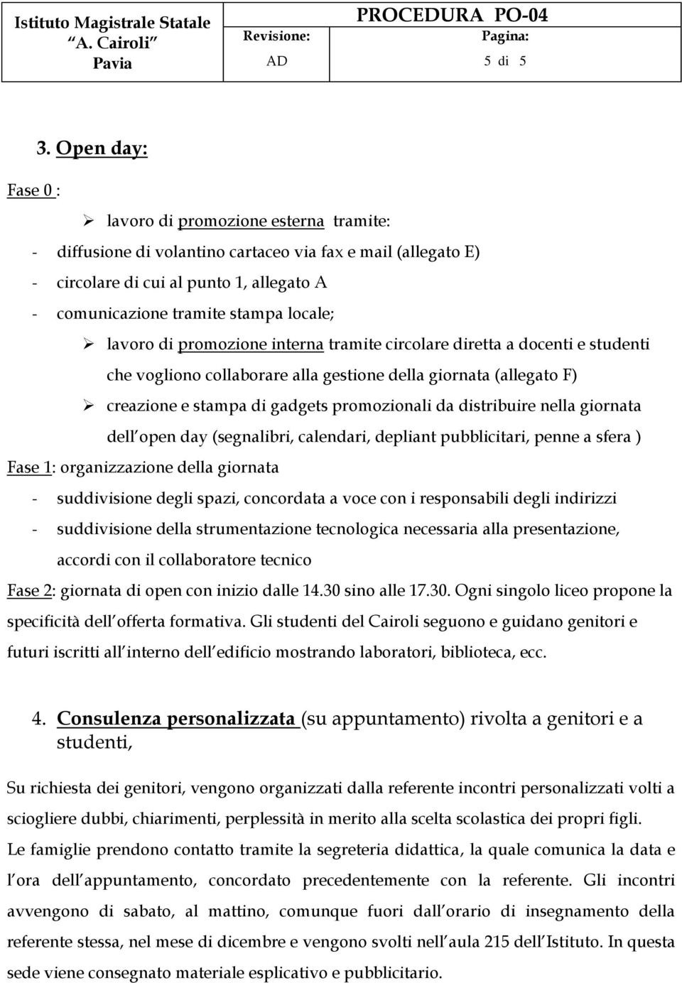 di promozione interna tramite circolare diretta a docenti e studenti che vogliono collaborare alla gestione della giornata (allegato F) creazione e stampa di gadgets promozionali da distribuire nella