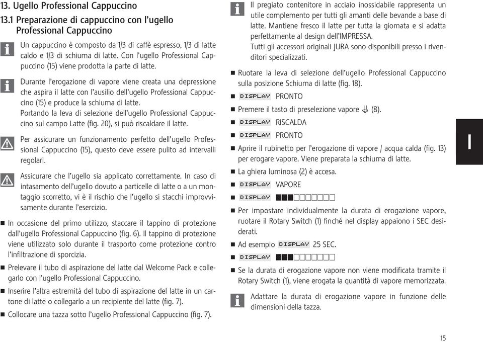 Durante l erogazione di vapore viene creata una depressione che aspira il latte con l ausilio dell ugello Professional Cappuc - cino (15) e produce la schiuma di latte.