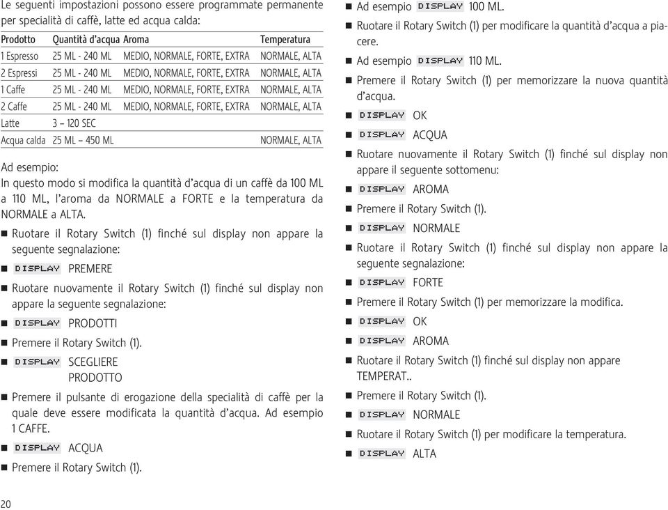 NORMALE, FORTE, EXTRA NORMALE, ALTA Latte 3 120 SEC Acqua calda 25 ML 450 ML NORMALE, ALTA Ad esempio: In questo modo si modifica la quantità d acqua di un caffè da 100 ML a 110 ML, l aroma da