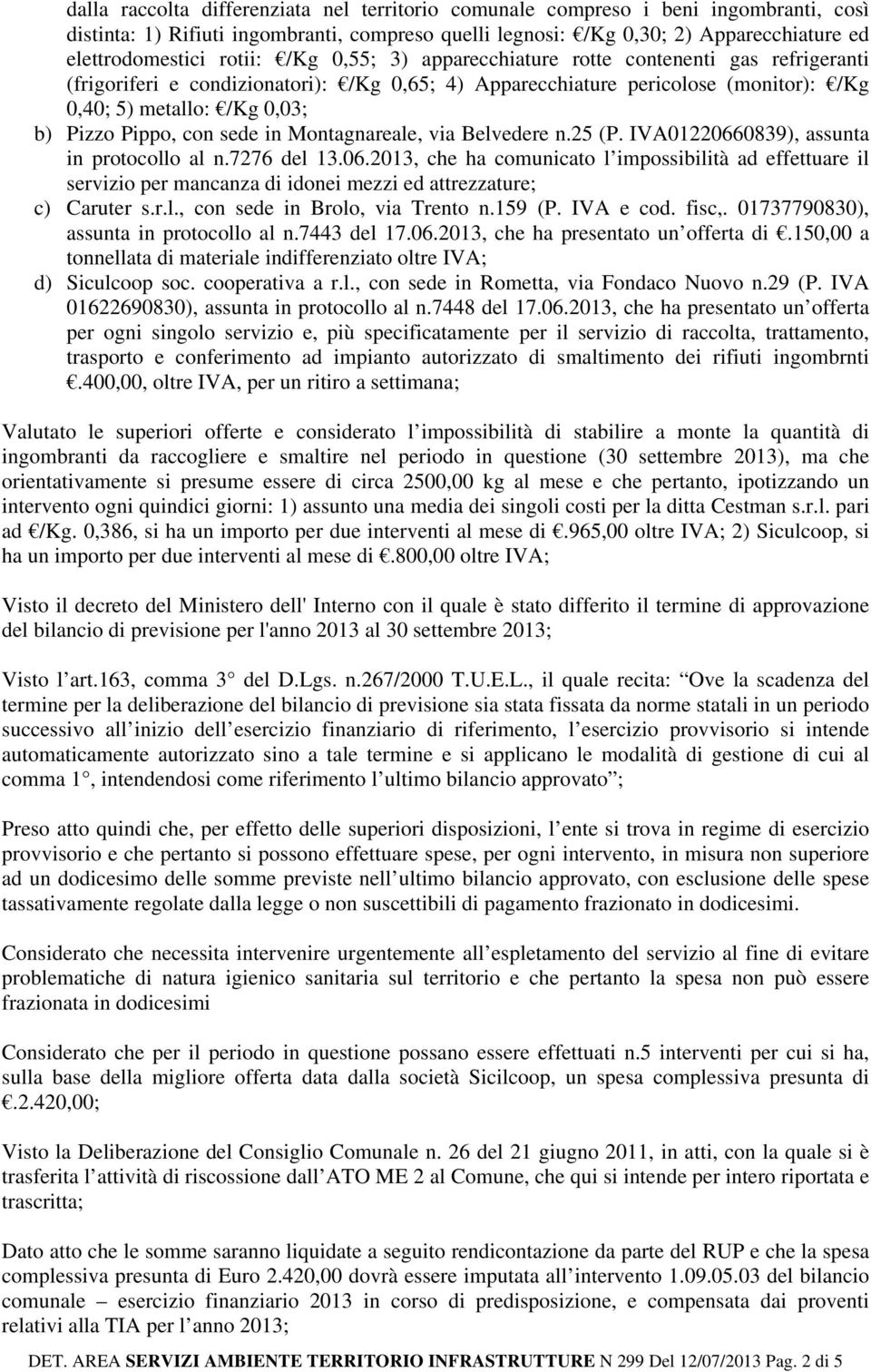 Pippo, con sede in Montagnareale, via Belvedere n.25 (P. IVA01220660839), assunta in protocollo al n.7276 del 13.06.2013, che ha comunicato l impossibilità ad effettuare il servizio per mancanza di idonei mezzi ed attrezzature; c) Caruter s.