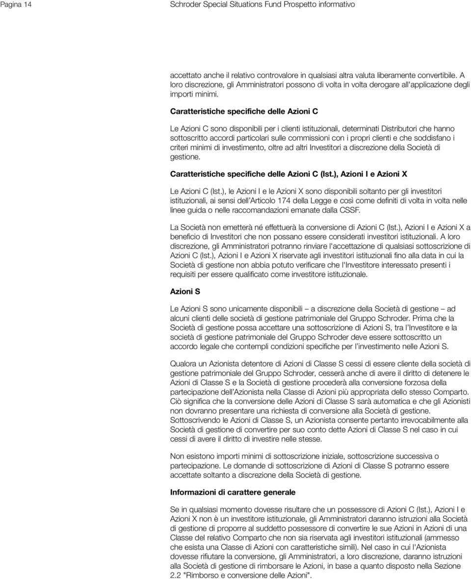 Caratteristiche specifiche delle Azioni C Le Azioni C sono disponibili per i clienti istituzionali, determinati Distributori che hanno sottoscritto accordi particolari sulle commissioni con i propri