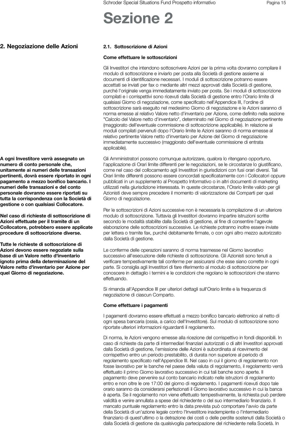 Sottoscrizione di Azioni Come effettuare le sottoscrizioni Gli Investitori che intendono sottoscrivere Azioni per la prima volta dovranno compilare il modulo di sottoscrizione e inviarlo per posta