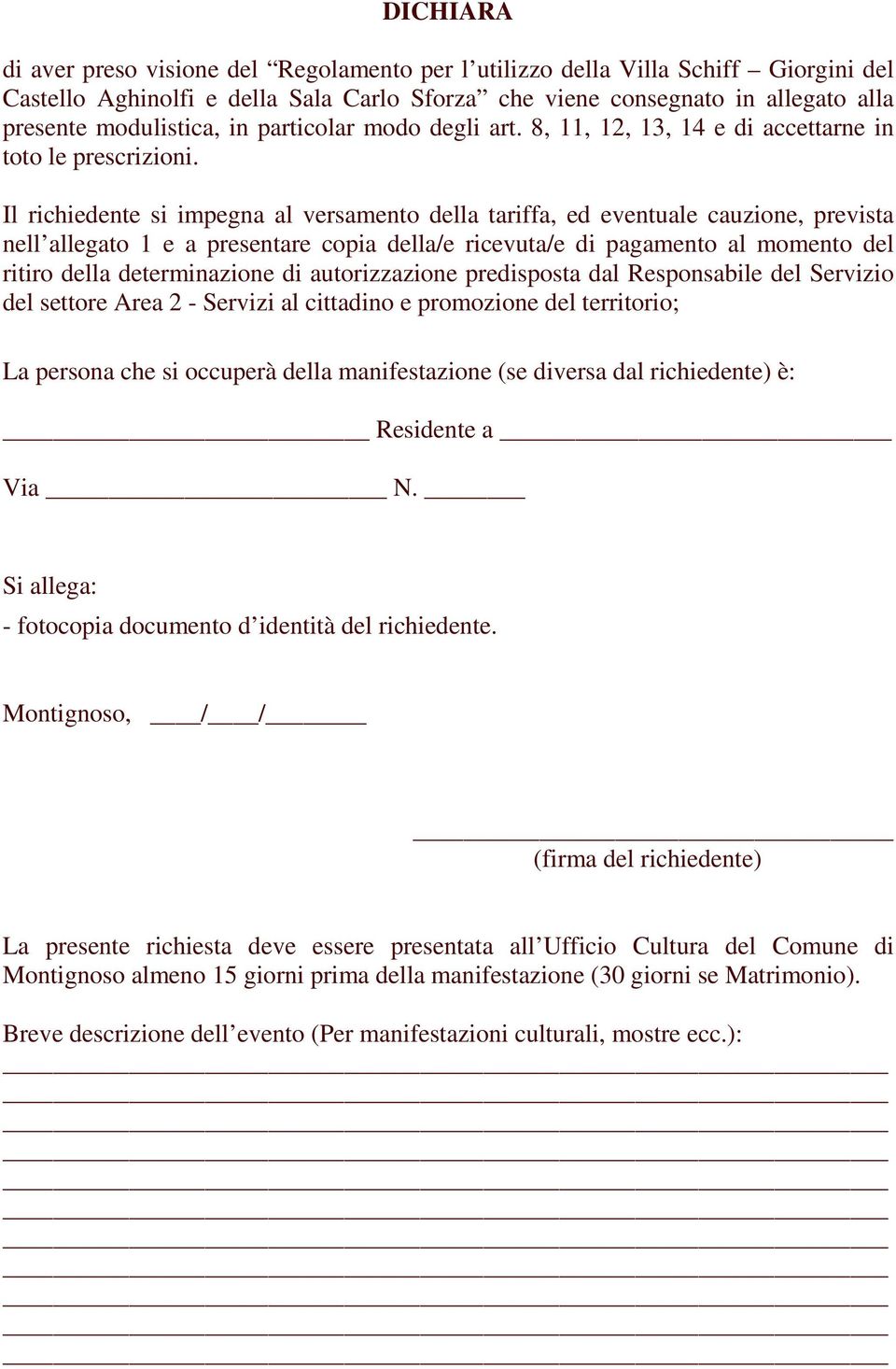 Il richiedente si impegna al versamento della tariffa, ed eventuale cauzione, prevista nell allegato 1 e a presentare copia della/e ricevuta/e di pagamento al momento del ritiro della determinazione