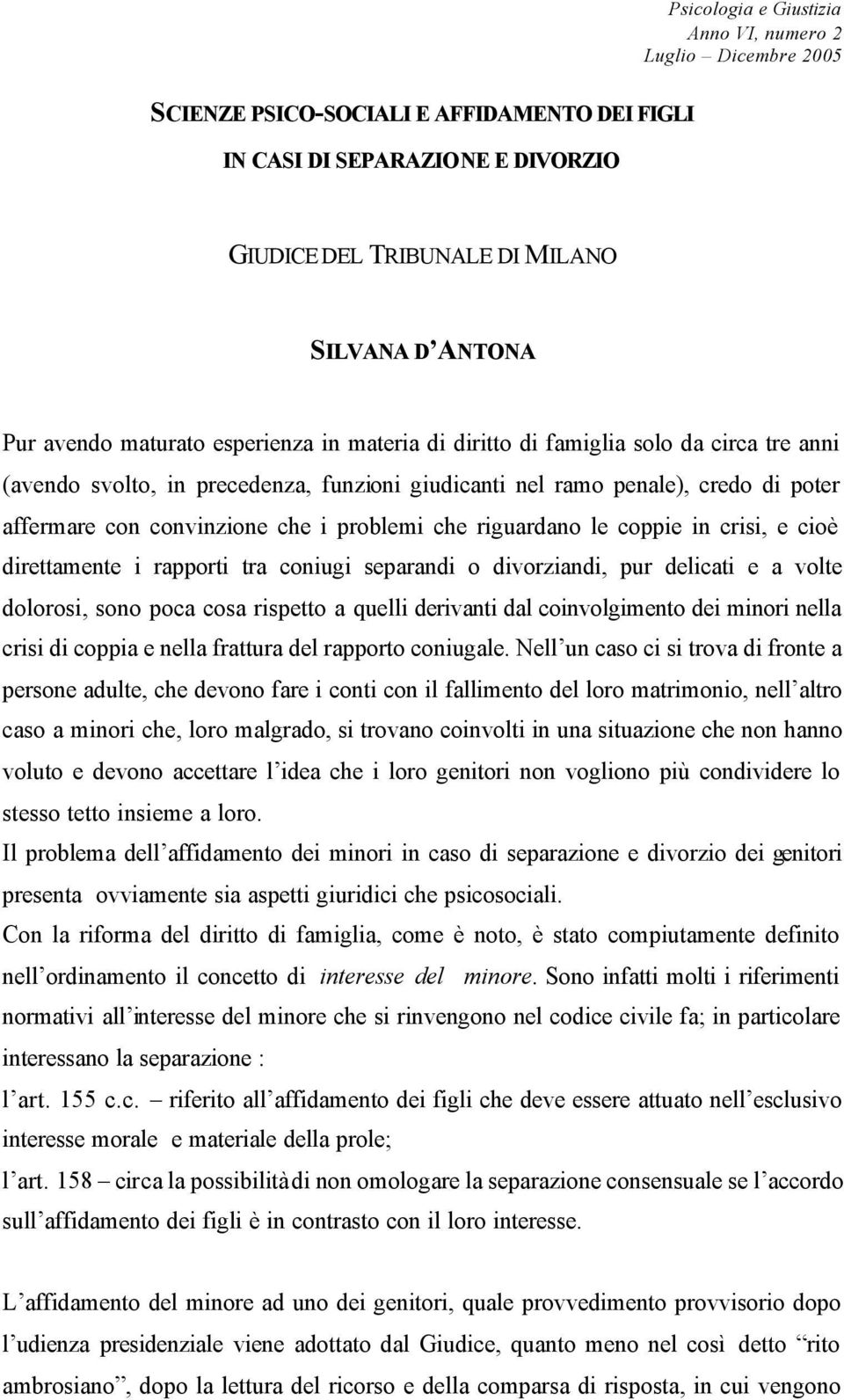 rapporti tra coniugi separandi o divorziandi, pur delicati e a volte dolorosi, sono poca cosa rispetto a quelli derivanti dal coinvolgimento dei minori nella crisi di coppia e nella frattura del