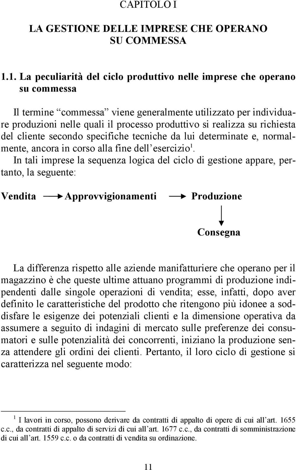 realizza su richiesta del cliente secondo specifiche tecniche da lui determinate e, normalmente, ancora in corso alla fine dell esercizio 1.