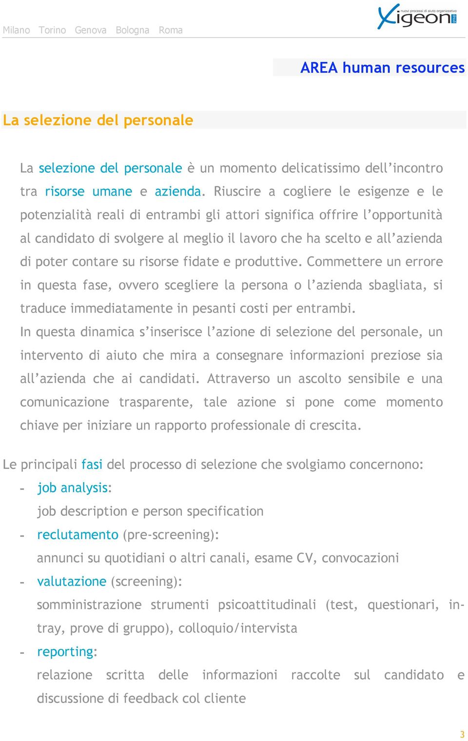 contare su risorse fidate e produttive. Commettere un errore in questa fase, ovvero scegliere la persona o l azienda sbagliata, si traduce immediatamente in pesanti costi per entrambi.