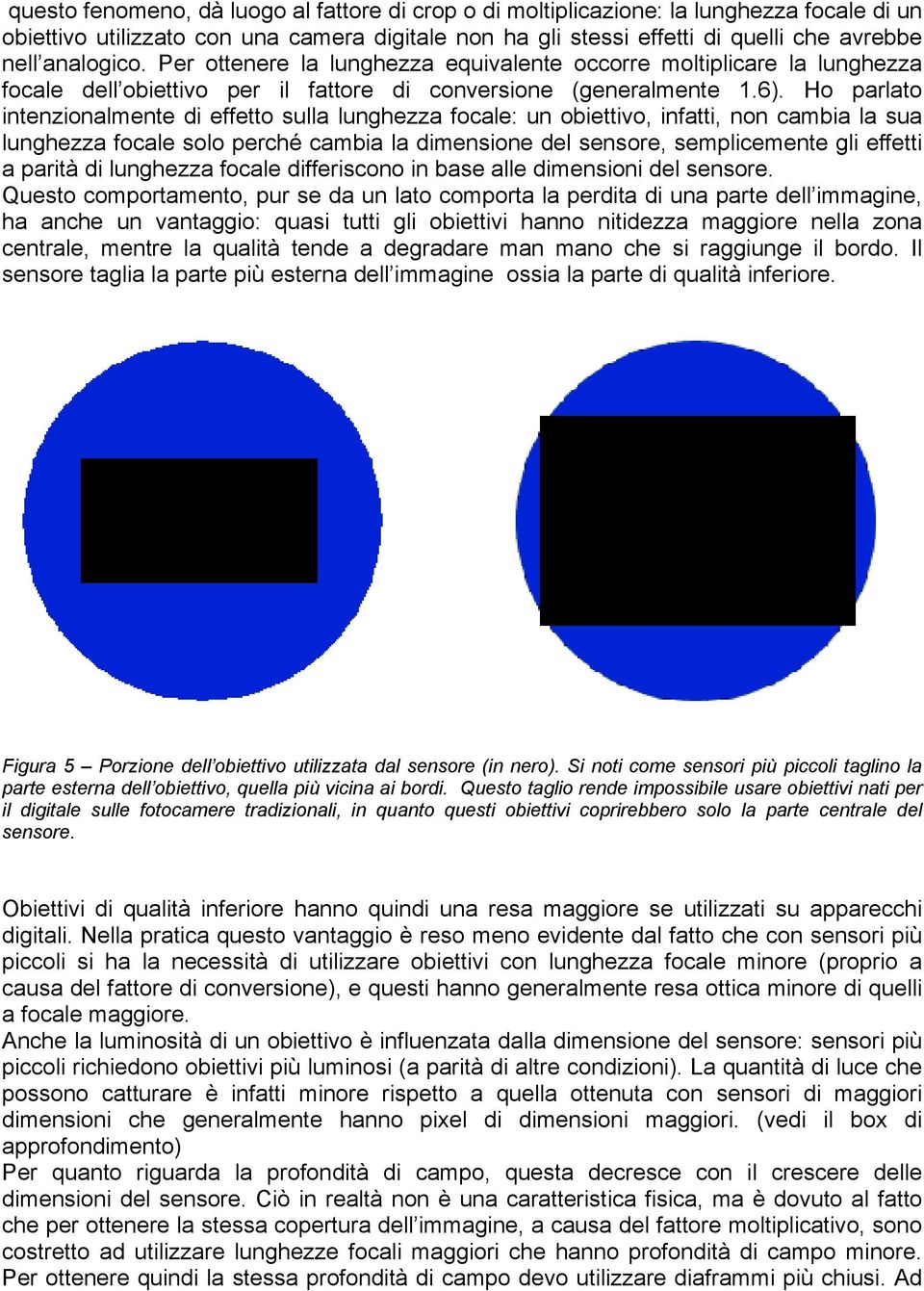 Ho parlato intenzionalmente di effetto sulla lunghezza focale: un obiettivo, infatti, non cambia la sua lunghezza focale solo perché cambia la dimensione del sensore, semplicemente gli effetti a