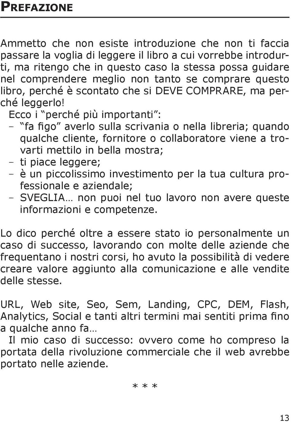 Ecco i perché più importanti : Ƿ Ƿ fa figo averlo sulla scrivania o nella libreria; quando qualche cliente, fornitore o collaboratore viene a trovarti mettilo in bella mostra; ǷǷ ti piace leggere; ǷǷ