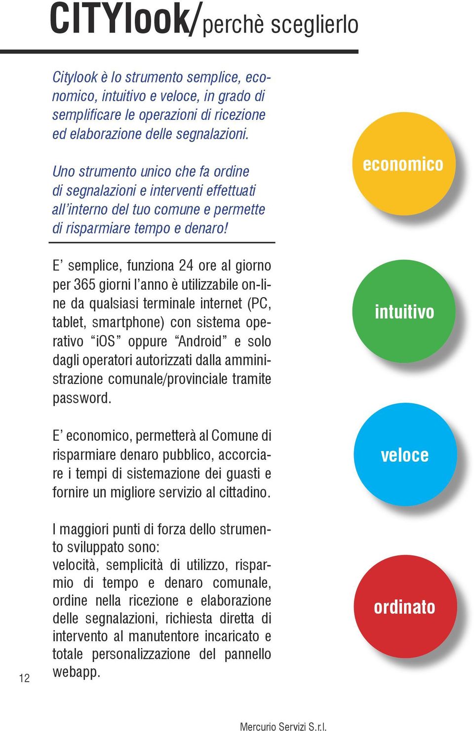 E semplice, funziona 24 ore al giorno per 365 giorni l anno è utilizzabile on-line da qualsiasi terminale internet (PC, tablet, smartphone) con sistema operativo ios oppure Android e solo dagli