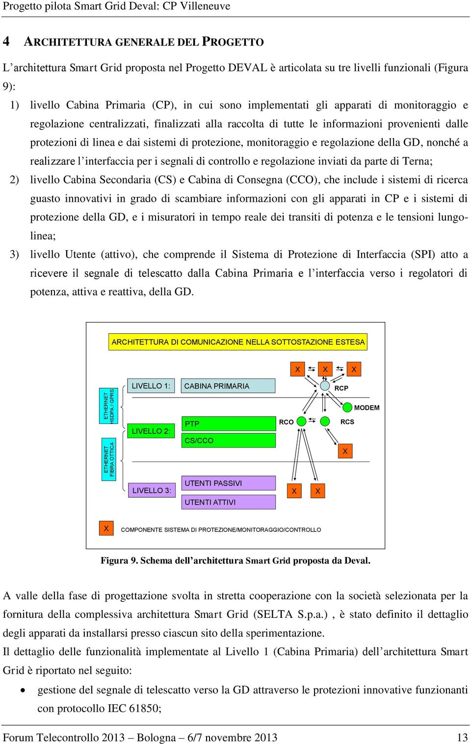 provenienti dalle protezioni di linea e dai sistemi di protezione, monitoraggio e regolazione della GD, nonché a realizzare l interfaccia per i segnali di controllo e regolazione inviati da parte di