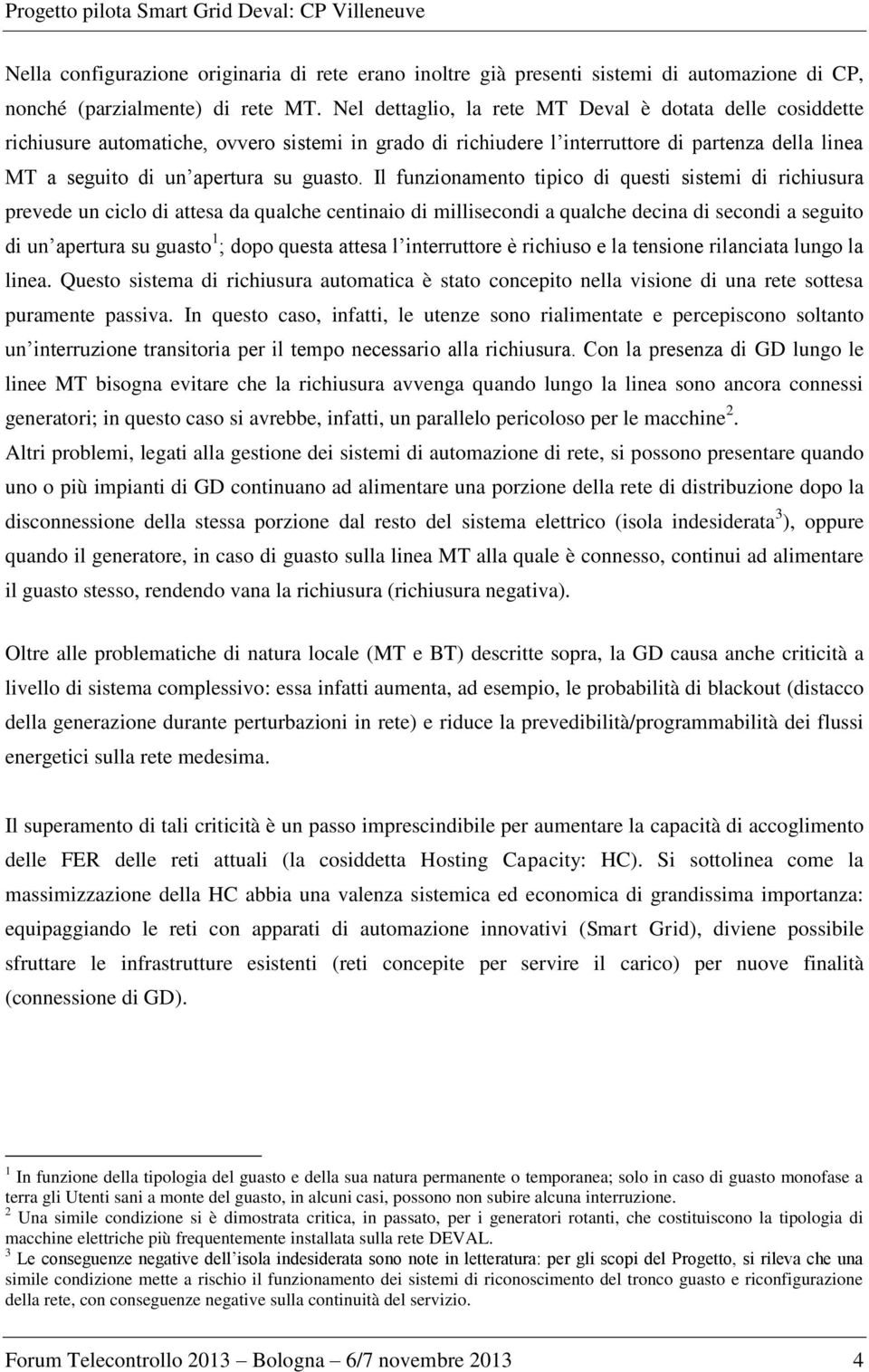 Il funzionamento tipico di questi sistemi di richiusura prevede un ciclo di attesa da qualche centinaio di millisecondi a qualche decina di secondi a seguito di un apertura su guasto 1 ; dopo questa