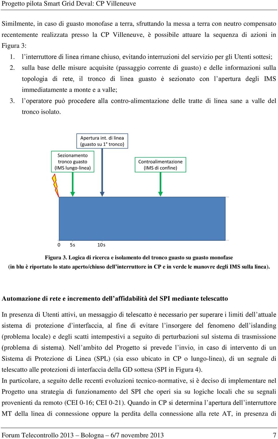 sulla base delle misure acquisite (passaggio corrente di guasto) e delle informazioni sulla topologia di rete, il tronco di linea guasto è sezionato con l apertura degli IMS immediatamente a monte e