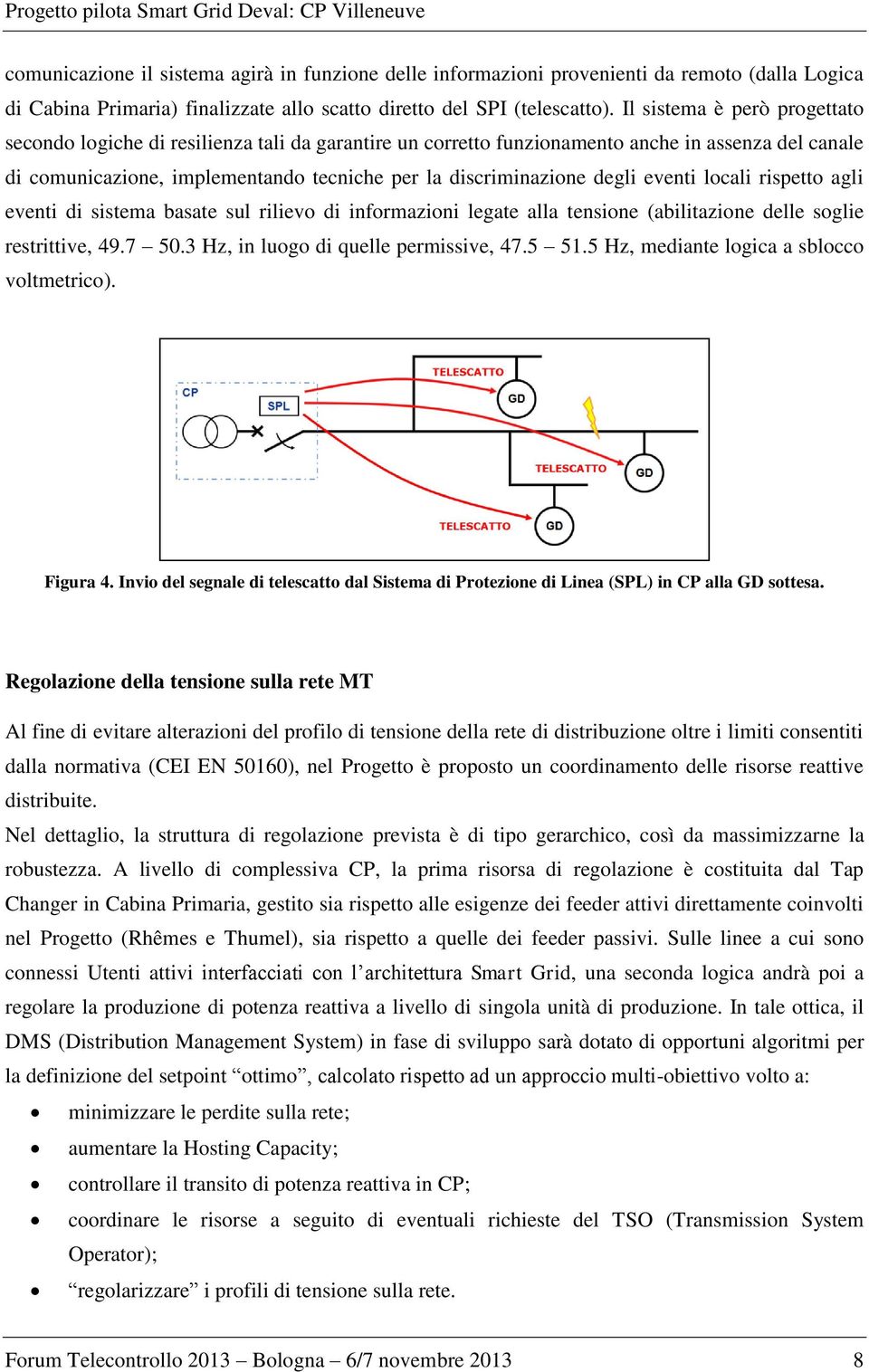 degli eventi locali rispetto agli eventi di sistema basate sul rilievo di informazioni legate alla tensione (abilitazione delle soglie restrittive, 49.7 50.3 Hz, in luogo di quelle permissive, 47.