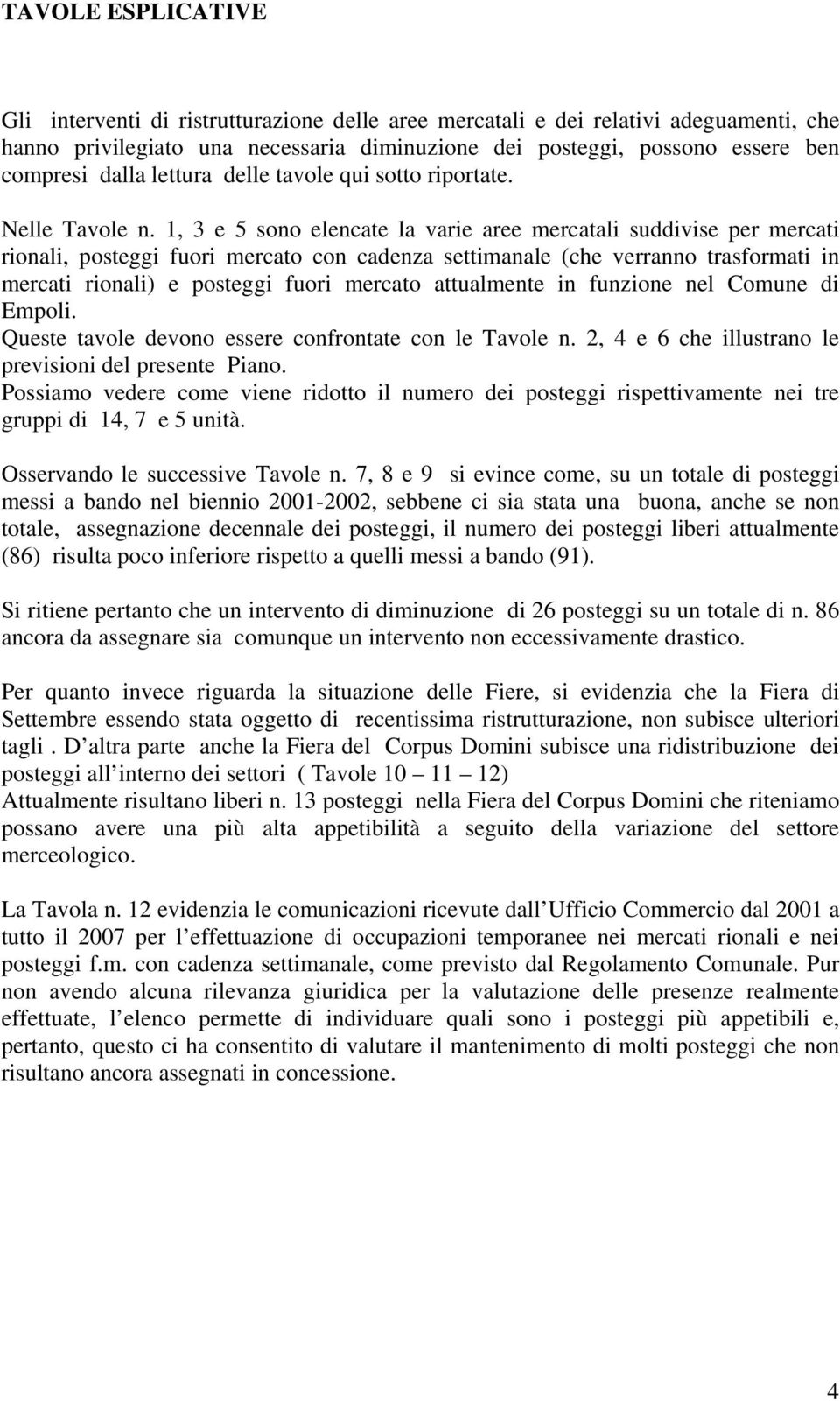 1, 3 e 5 sono elencate la varie aree mercatali suddivise per mercati rionali, posteggi fuori mercato con cadenza settimanale (che verranno trasformati in mercati rionali) e posteggi fuori mercato