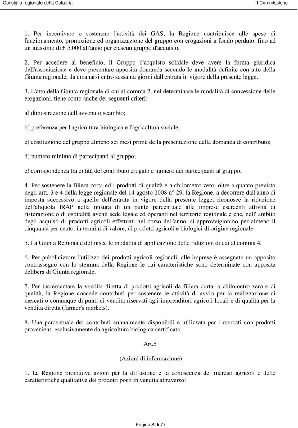 Per accedere al beneficio, il Gruppo d'acquisto solidale deve avere la forma giuridica dell'associazione e deve presentare apposita domanda secondo le modalità definite con atto della Giunta