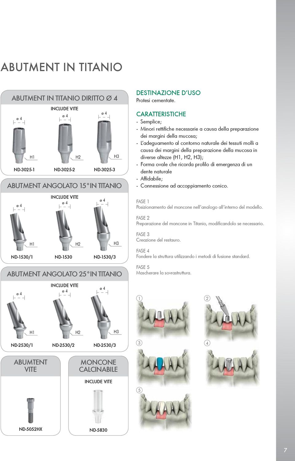 preparazione della mucosa in diverse altezze (H1, H2, H3); - Forma ovale che ricorda profilo di emergenza di un dente naturale - Affidabile; - Connessione ad accoppiamento conico.