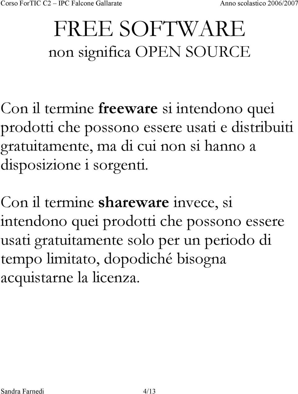 Con il termine shareware invece, si intendono quei prodotti che possono essere usati gratuitamente