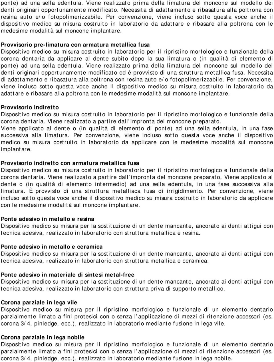 Per convenzione, viene incluso sotto questa voce anche il dispositivo medico su misura costruito in laboratorio da adattare e ribasare alla poltrona con le medesime modalità sul moncone implantare.