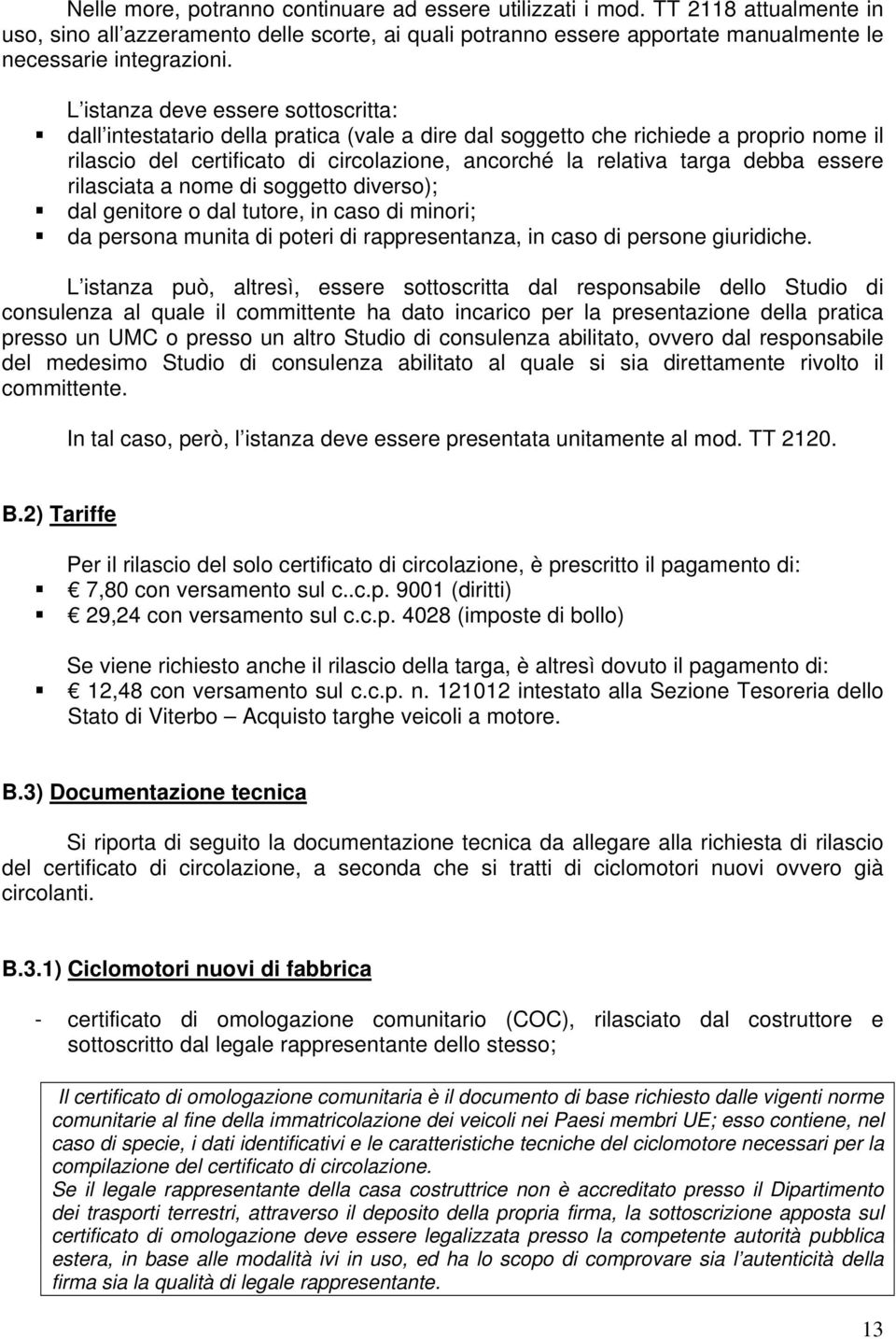 essere rilasciata a nome di soggetto diverso); dal genitore o dal tutore, in caso di minori; da persona munita di poteri di rappresentanza, in caso di persone giuridiche.