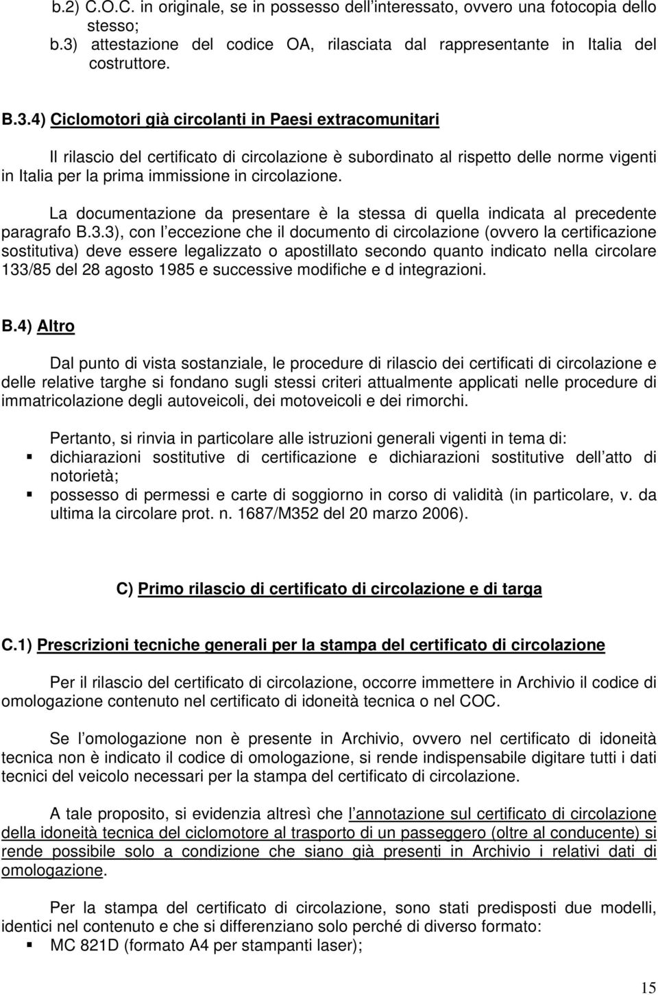 4) Ciclomotori già circolanti in Paesi extracomunitari Il rilascio del certificato di circolazione è subordinato al rispetto delle norme vigenti in Italia per la prima immissione in circolazione.