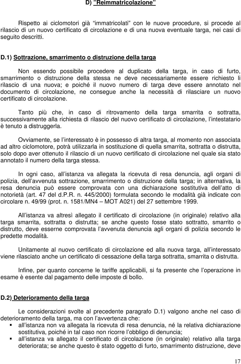 1) Sottrazione, smarrimento o distruzione della targa Non essendo possibile procedere al duplicato della targa, in caso di furto, smarrimento o distruzione della stessa ne deve necessariamente essere