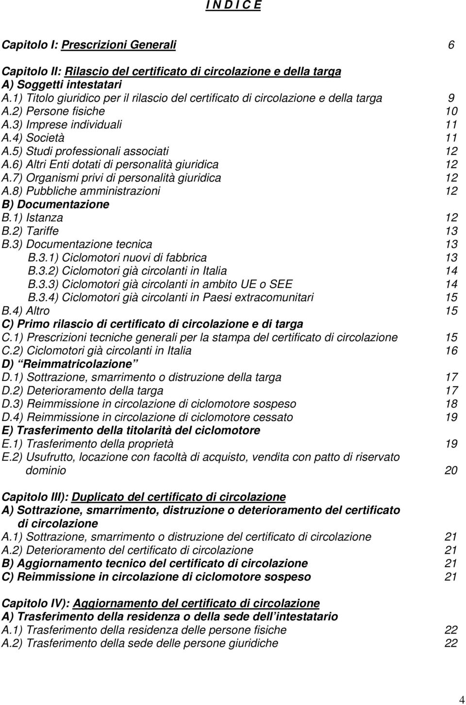 6) Altri Enti dotati di personalità giuridica 12 A.7) Organismi privi di personalità giuridica 12 A.8) Pubbliche amministrazioni 12 B) Documentazione B.1) Istanza 12 B.2) Tariffe 13 B.