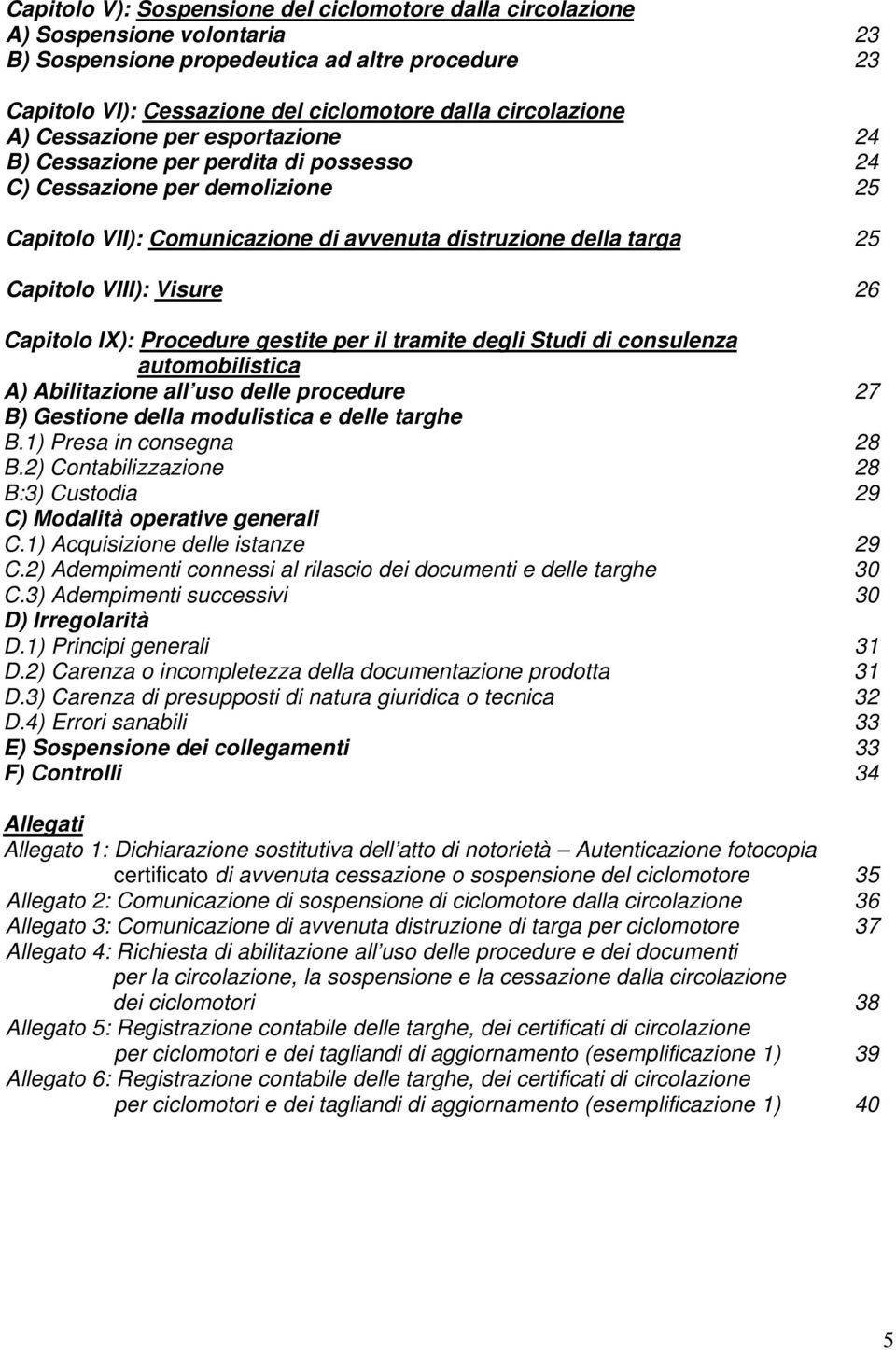 26 Capitolo IX): Procedure gestite per il tramite degli Studi di consulenza automobilistica A) Abilitazione all uso delle procedure 27 B) Gestione della modulistica e delle targhe B.