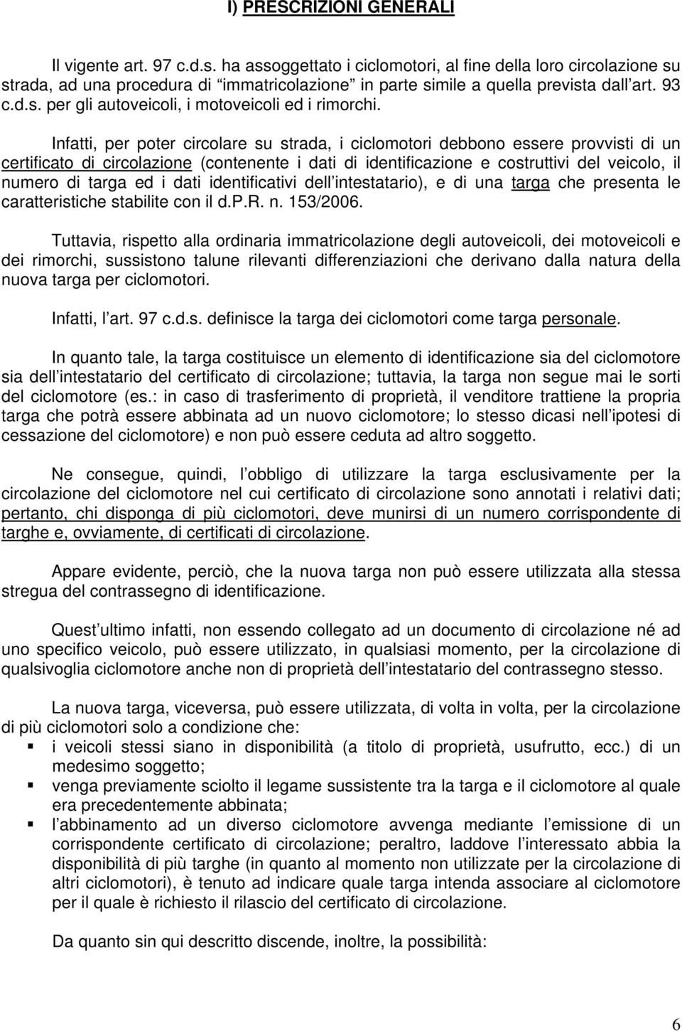 Infatti, per poter circolare su strada, i ciclomotori debbono essere provvisti di un certificato di circolazione (contenente i dati di identificazione e costruttivi del veicolo, il numero di targa ed