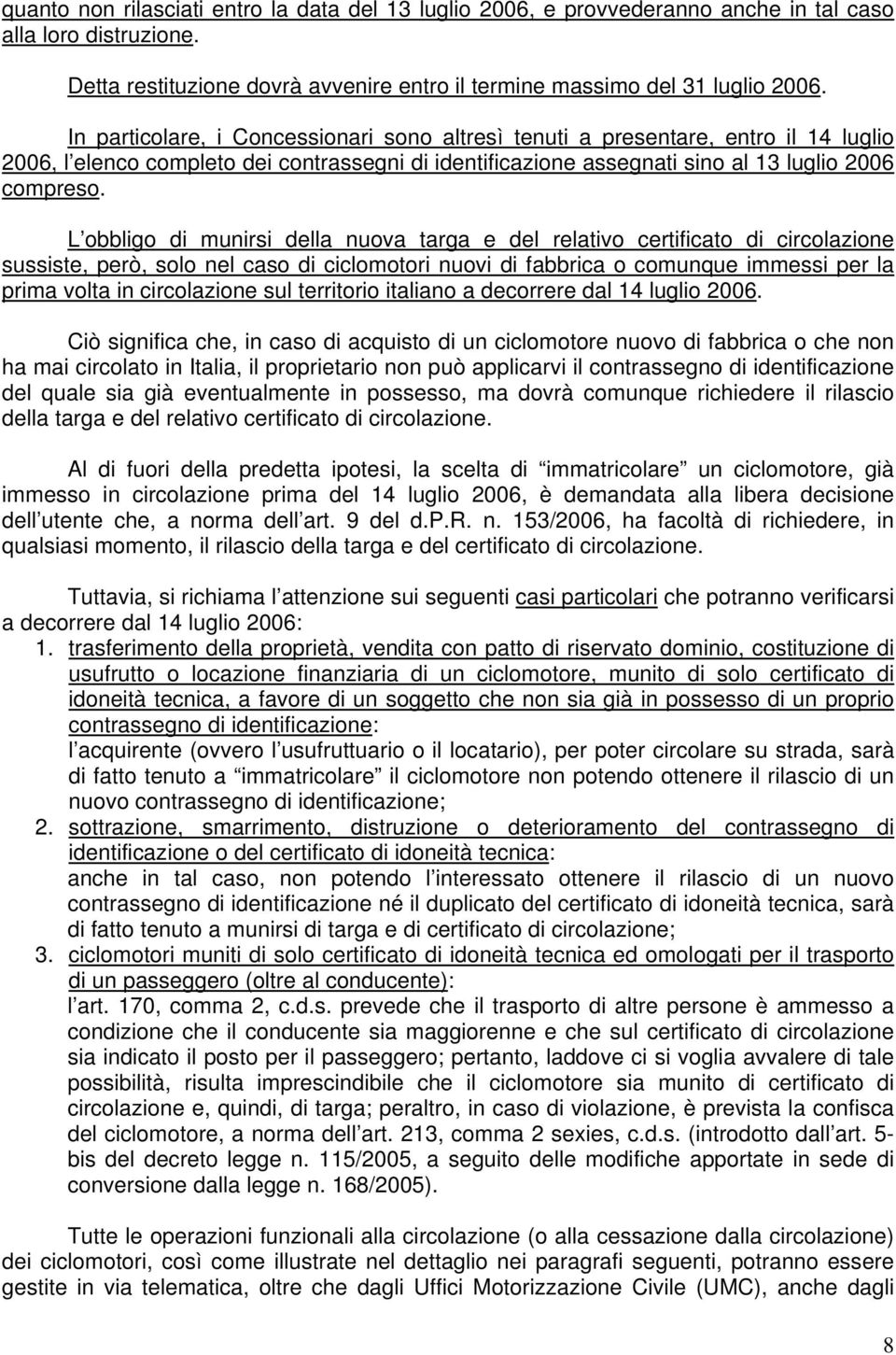 L obbligo di munirsi della nuova targa e del relativo certificato di circolazione sussiste, però, solo nel caso di ciclomotori nuovi di fabbrica o comunque immessi per la prima volta in circolazione