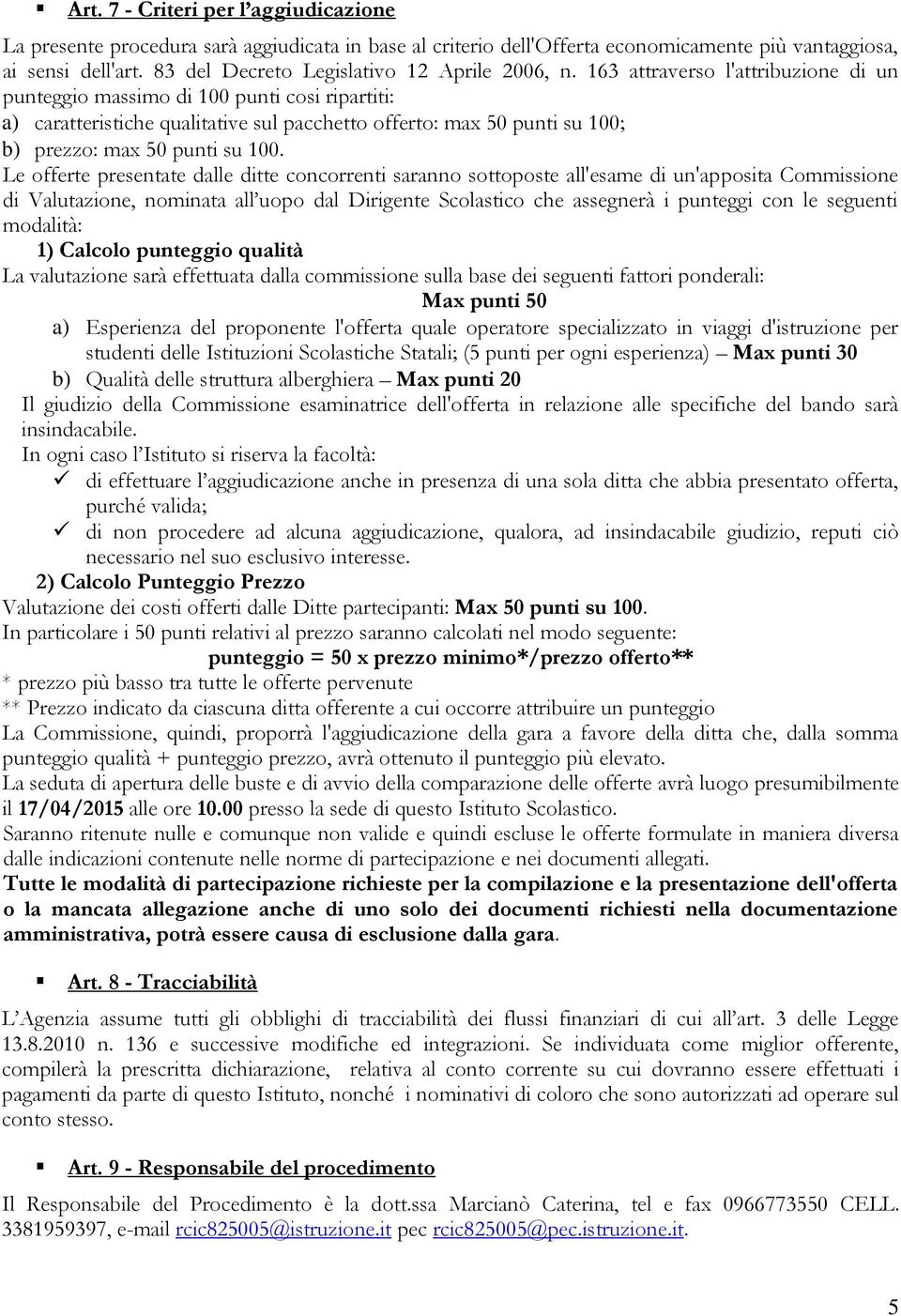 163 attraverso l'attribuzione di un punteggio massimo di 100 punti cosi ripartiti: a) caratteristiche qualitative sul pacchetto offerto: max 50 punti su 100; b) prezzo: max 50 punti su 100.