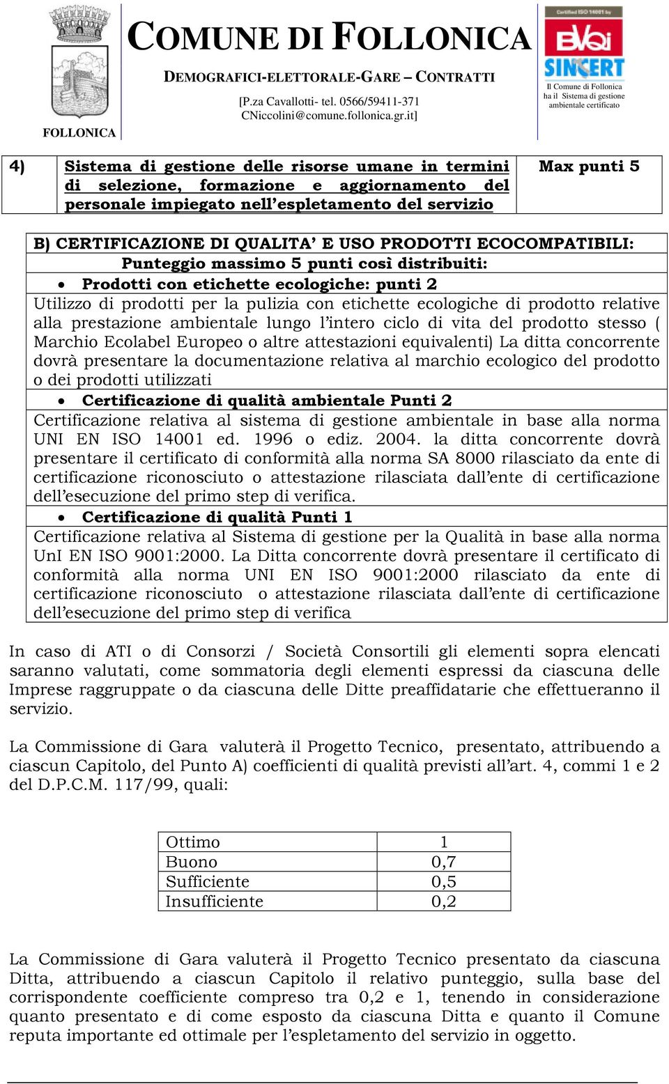 prestazione ambientale lungo l intero ciclo di vita del prodotto stesso ( Marchio Ecolabel Europeo o altre attestazioni equivalenti) La ditta concorrente dovrà presentare la documentazione relativa