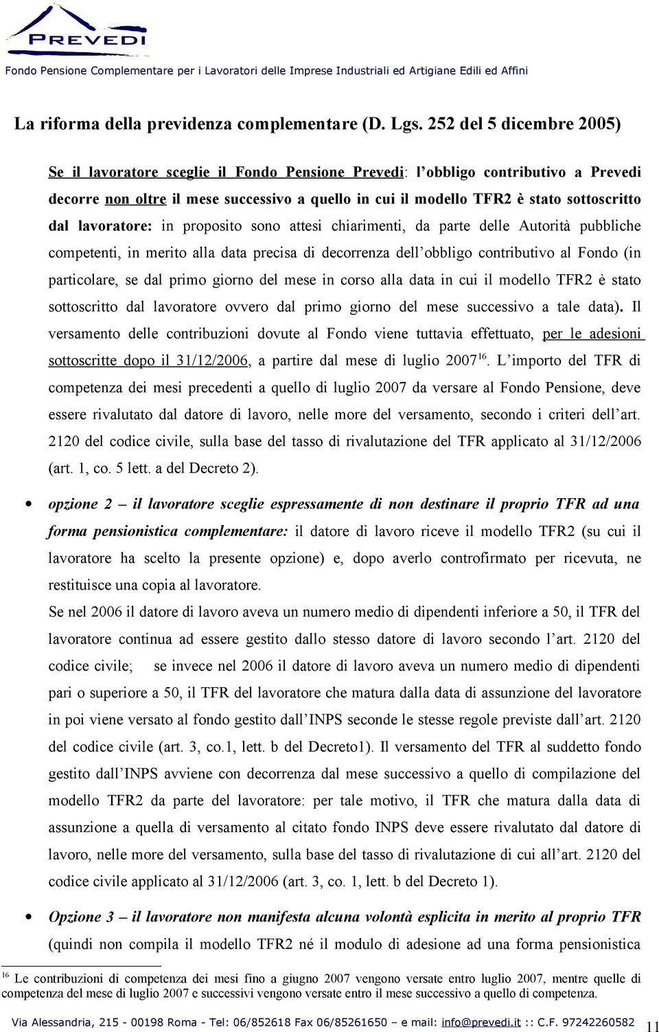 mese in corso alla data in cui il modello TFR2 è stato sottoscritto dal lavoratore ovvero dal primo giorno del mese successivo a tale data).