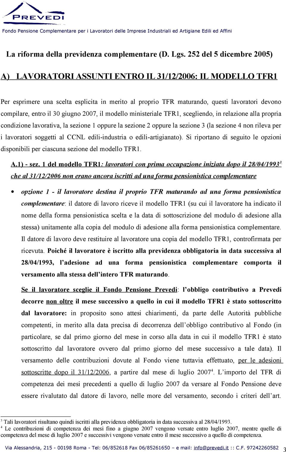 edili-industria o edili-artigianato). Si riportano di seguito le opzioni disponibili per ciascuna sezione del modello TFR1. A.1) - sez.