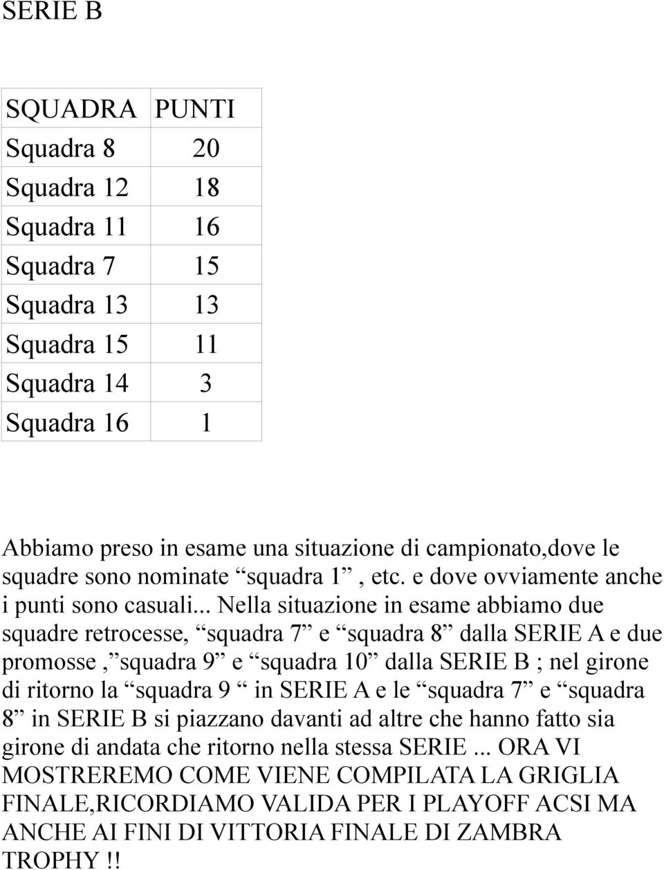 .. Nella situazione in esame abbiamo due squadre retrocesse, squadra 7 e squadra 8 dalla SERIE A e due promosse, squadra 9 e squadra 10 dalla SERIE B ; nel girone di ritorno la squadra