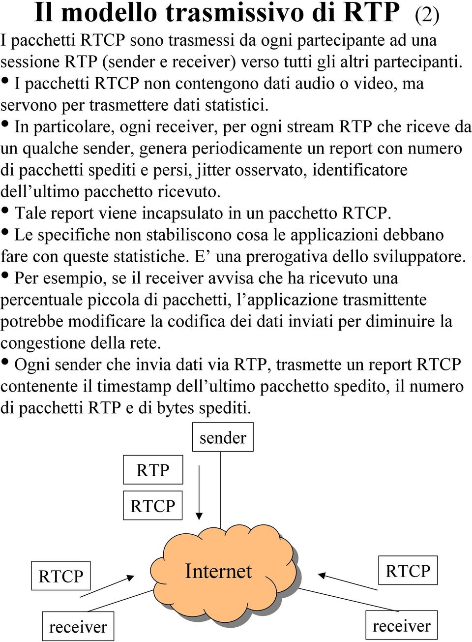 In particolare, ogni receiver, per ogni stream RTP che riceve da un qualche sender, genera periodicamente un report con numero di pacchetti spediti e persi, jitter osservato, identificatore dell