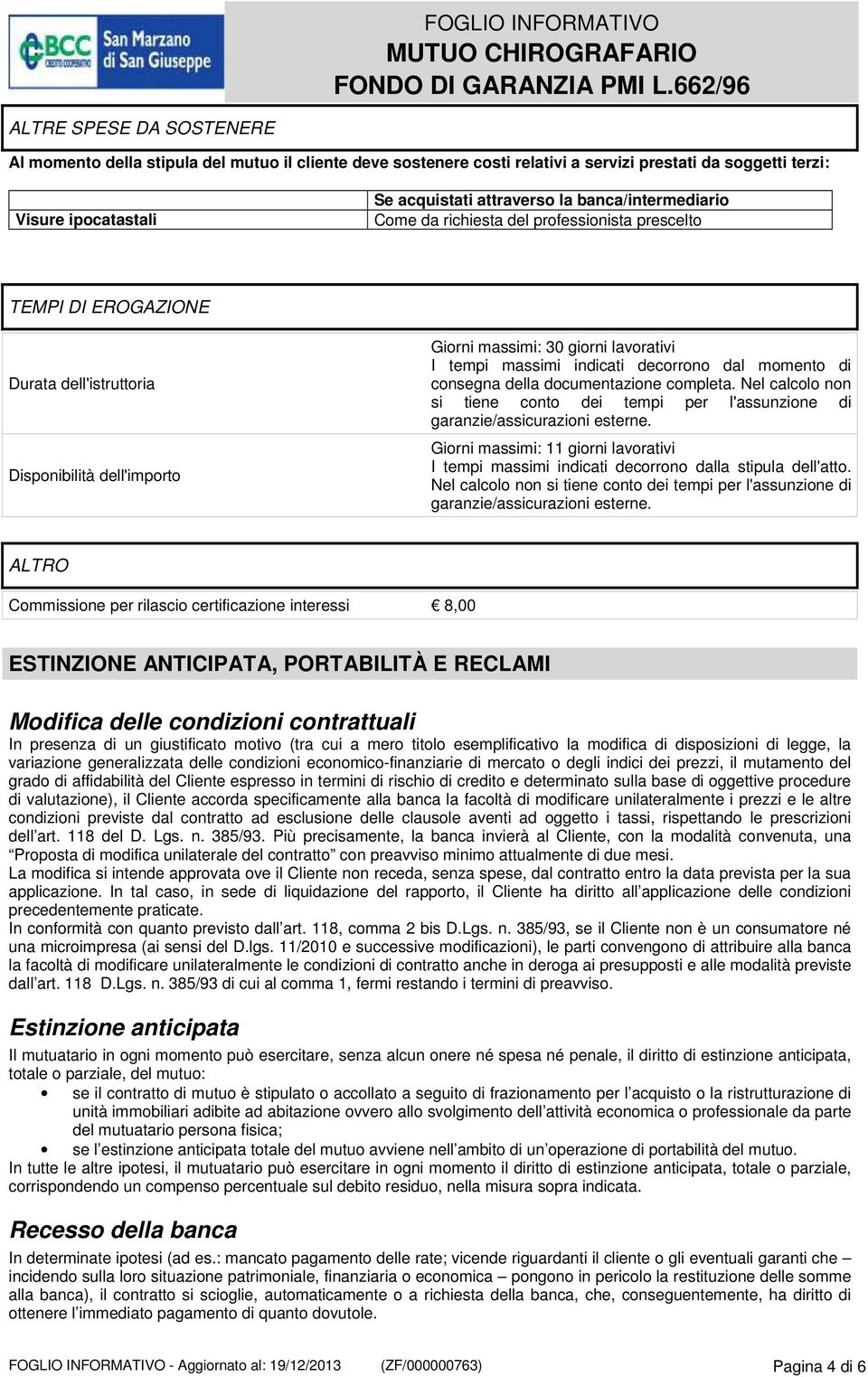 decorrono dal momento di consegna della documentazione completa. Nel calcolo non si tiene conto dei tempi per l'assunzione di garanzie/assicurazioni esterne.