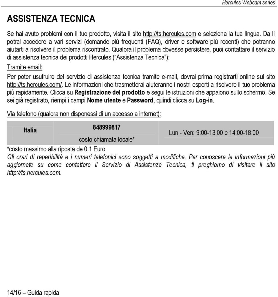 Qualora il problema dovesse persistere, puoi contattare il servizio di assistenza tecnica dei prodotti Hercules ( Assistenza Tecnica ): Tramite email: Per poter usufruire del servizio di assistenza