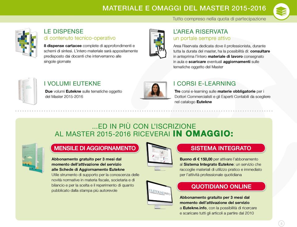 tutta la durata del master, ha la possibilità di: consultare in anteprima l intero materiale di lavoro consegnato in aula e scaricare eventuali aggiornamenti sulle tematiche oggetto del Master I