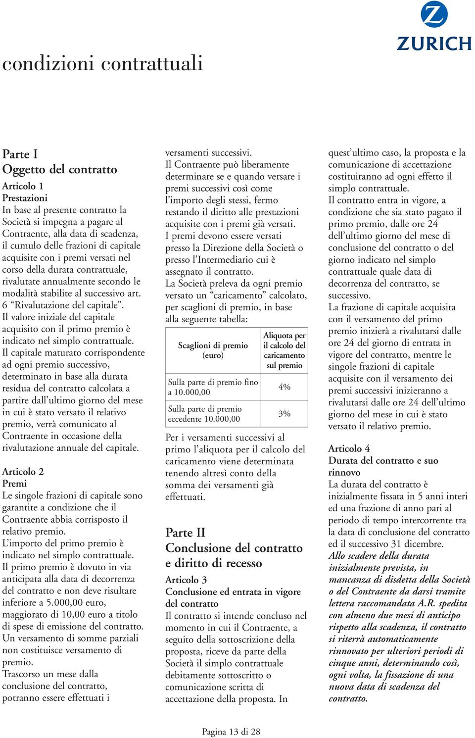 Il valore iniziale del capitale acquisito con il primo premio è indicato nel simplo contrattuale.