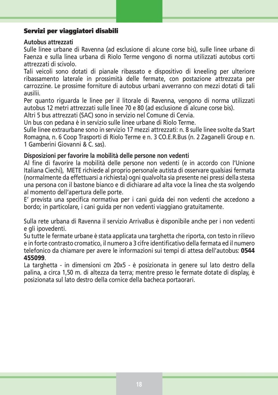 Tali veicoli sono dotati di pianale ribassato e dispositivo di kneeling per ulteriore ribassamento laterale in prossimità delle fermate, con postazione attrezzata per carrozzine.