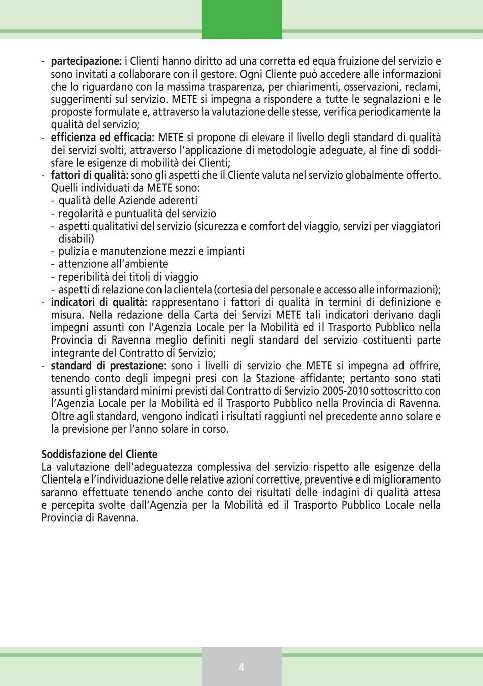 METE si impegna a rispondere a tutte le segnalazioni e le proposte formulate e, attraverso la valutazione delle stesse, verifica periodicamente la qualità del servizio; - efficienza ed efficacia: