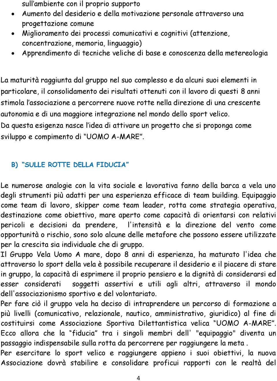 particolare, il consolidamento dei risultati ottenuti con il lavoro di questi 8 anni stimola l associazione a percorrere nuove rotte nella direzione di una crescente autonomia e di una maggiore