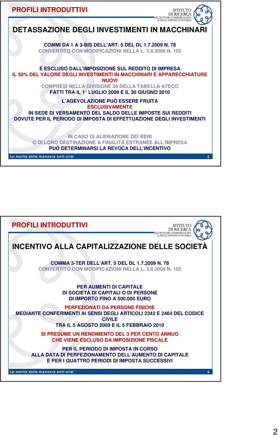 2009 E IL 30 GIUGNO 2010 L AGEVOLAZIONE PUÒ ESSERE FRUITA ESCLUSIVAMENTE IN SEDE DI VERSAMENTO DEL SALDO DELLE IMPOSTE SUI REDDITI DOVUTE PER IL PERIODO DI IMPOSTA DI EFFETTUAZIONE DEGLI INVESTIMENTI