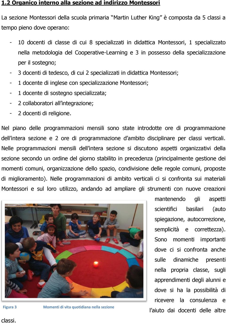 specializzati in didattica Montessori; - 1 docente di inglese con specializzazione Montessori; - 1 docente di sostegno specializzata; - 2 collaboratori all integrazione; - 2 docenti di religione.