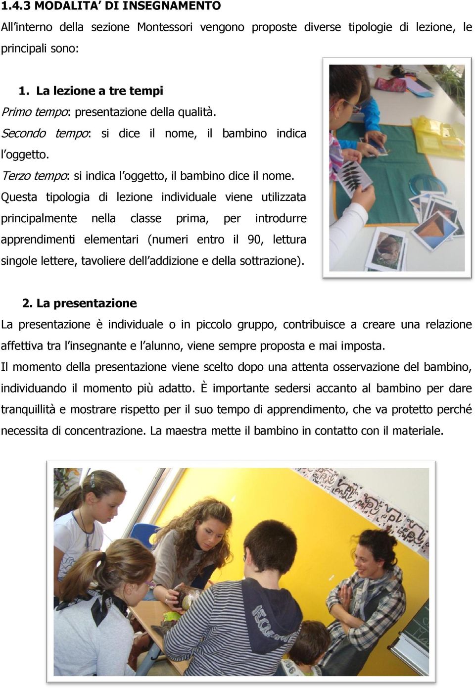 Questa tipologia di lezione individuale viene utilizzata principalmente nella classe prima, per introdurre apprendimenti elementari (numeri entro il 90, lettura singole lettere, tavoliere dell