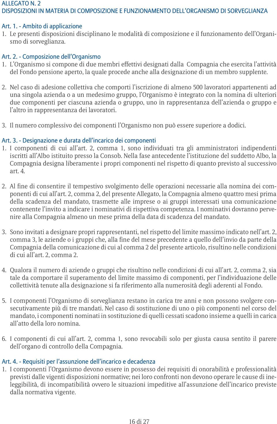 L Organismo si compone di due membri effettivi designati dalla Compagnia che esercita l attività del Fondo pensione aperto, la quale procede anche alla designazione di un membro supplente. 2.