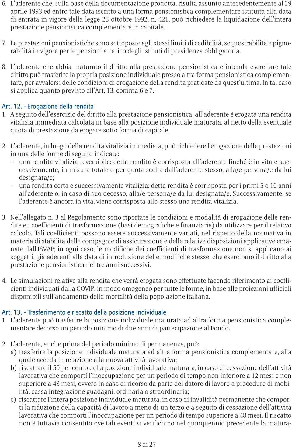 Le prestazioni pensionistiche sono sottoposte agli stessi limiti di cedibilità, sequestrabilità e pignorabilità in vigore per le pensioni a carico degli istituti di previdenza obbligatoria. 8.